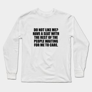 Do Not Like Me Have A Seat - Funny Sayings Long Sleeve T-Shirt